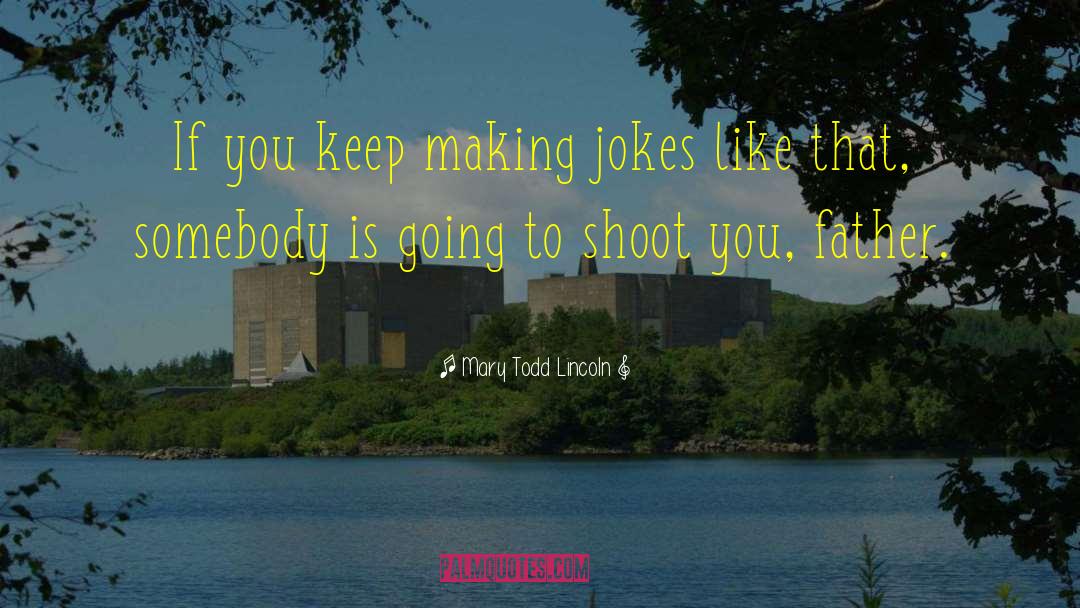 Making Jokes quotes by Mary Todd Lincoln