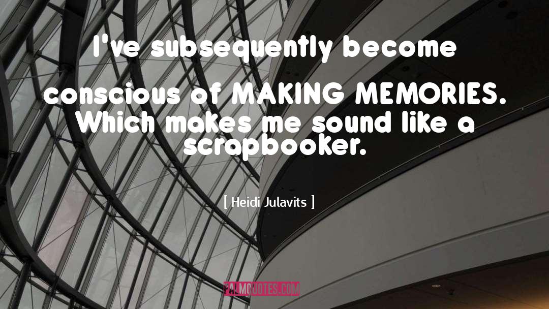 Making Memories quotes by Heidi Julavits