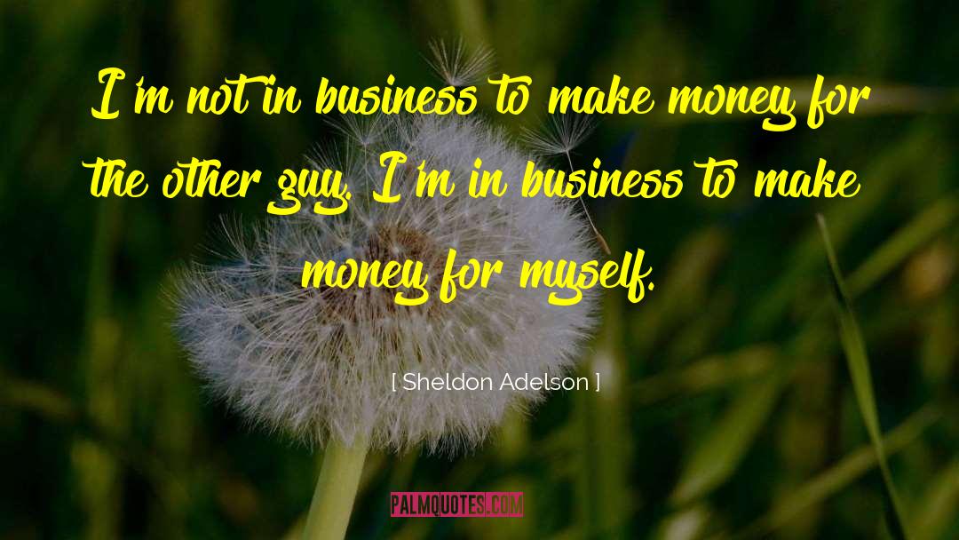 Making Money quotes by Sheldon Adelson