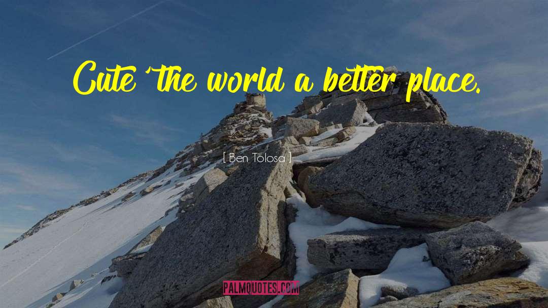 Making The World A Better Place quotes by Ben Tolosa