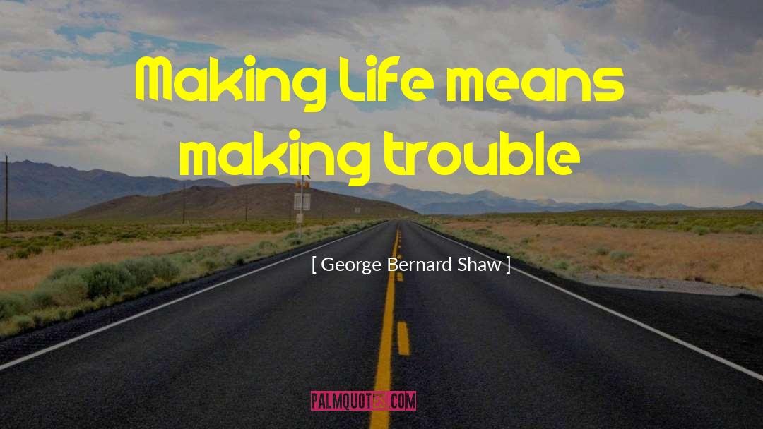 Making Trouble quotes by George Bernard Shaw