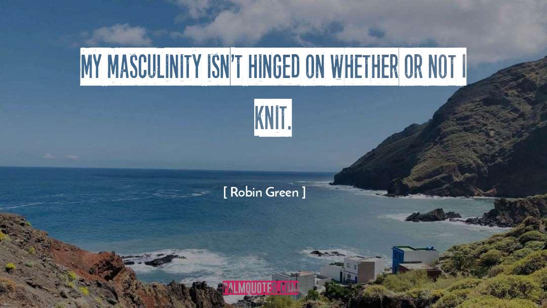 Maleness Vs Masculinity quotes by Robin Green
