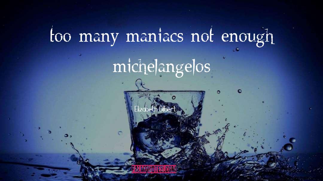 Maniacs quotes by Elizabeth Gilbert