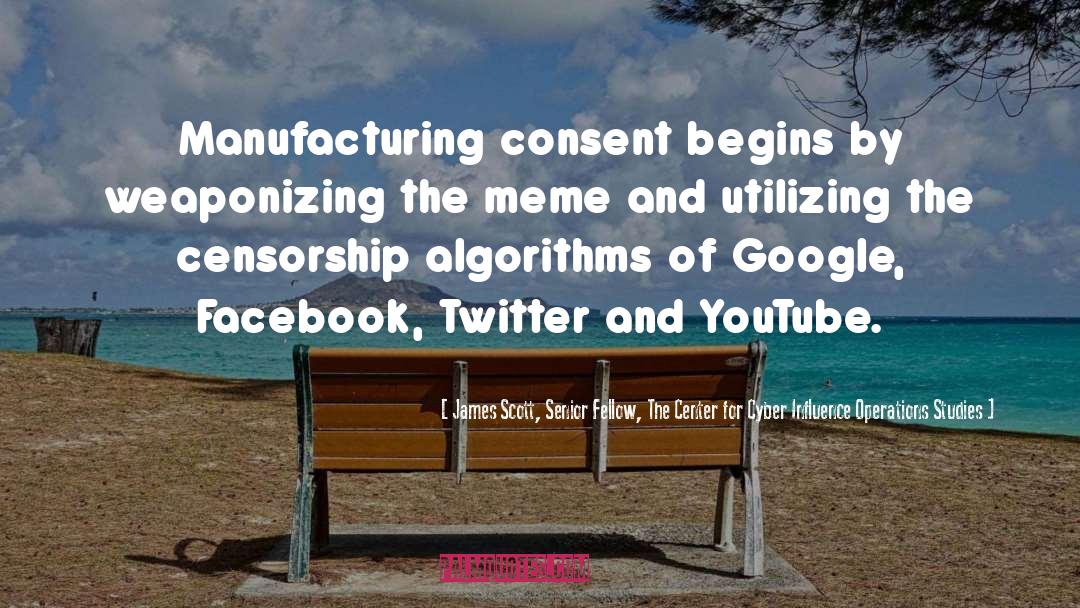 Manufacturing Consent quotes by James Scott, Senior Fellow, The Center For Cyber Influence Operations Studies