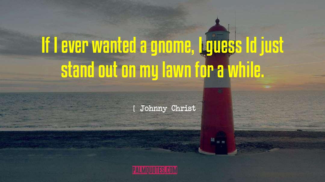 Maresch Gnome quotes by Johnny Christ