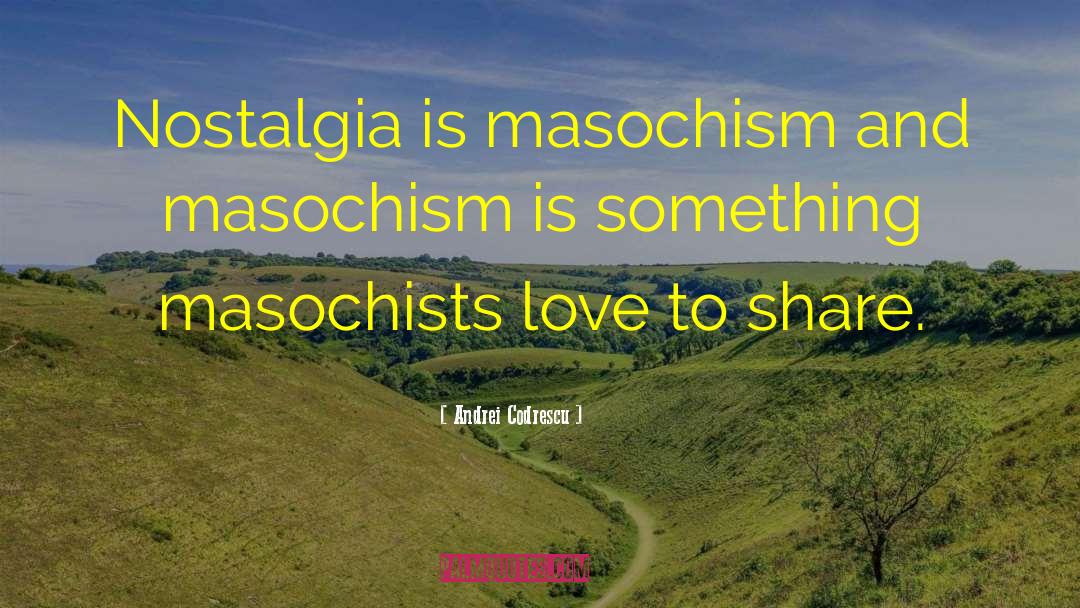 Masochism quotes by Andrei Codrescu