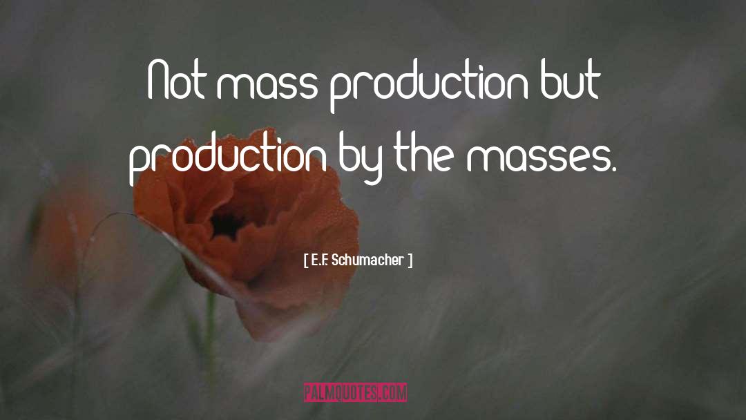 Mass Production quotes by E.F. Schumacher