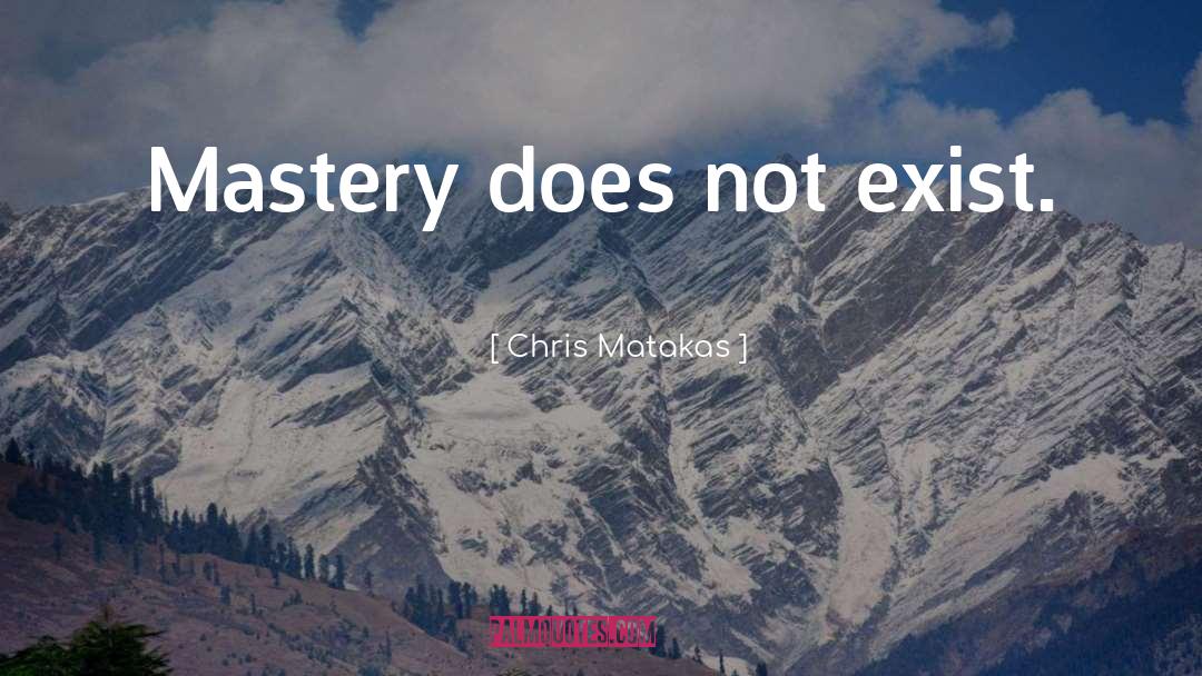 Mastery quotes by Chris Matakas