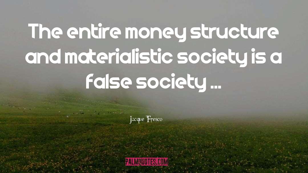 Materialistic Society quotes by Jacque Fresco