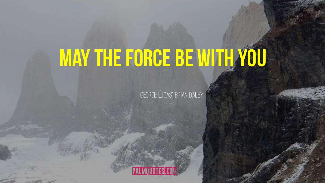 May The Force Be With You quotes by GEORGE LUCAS' 'BRIAN DALEY
