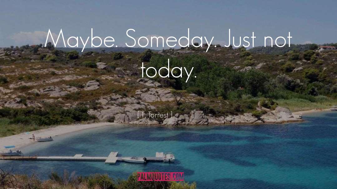 Maybe Someday quotes by T. Torrest