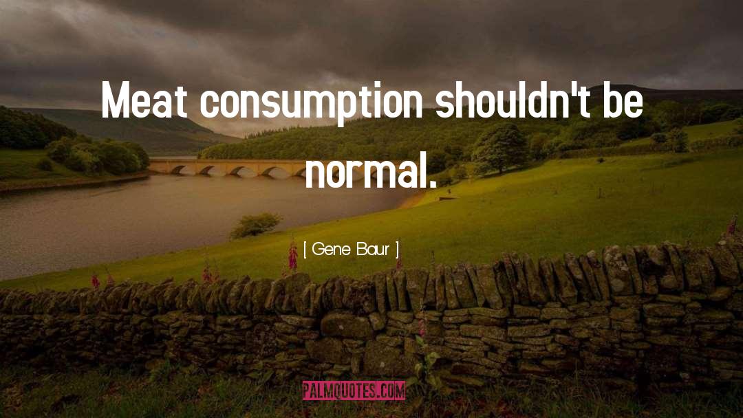 Meat Consumption quotes by Gene Baur