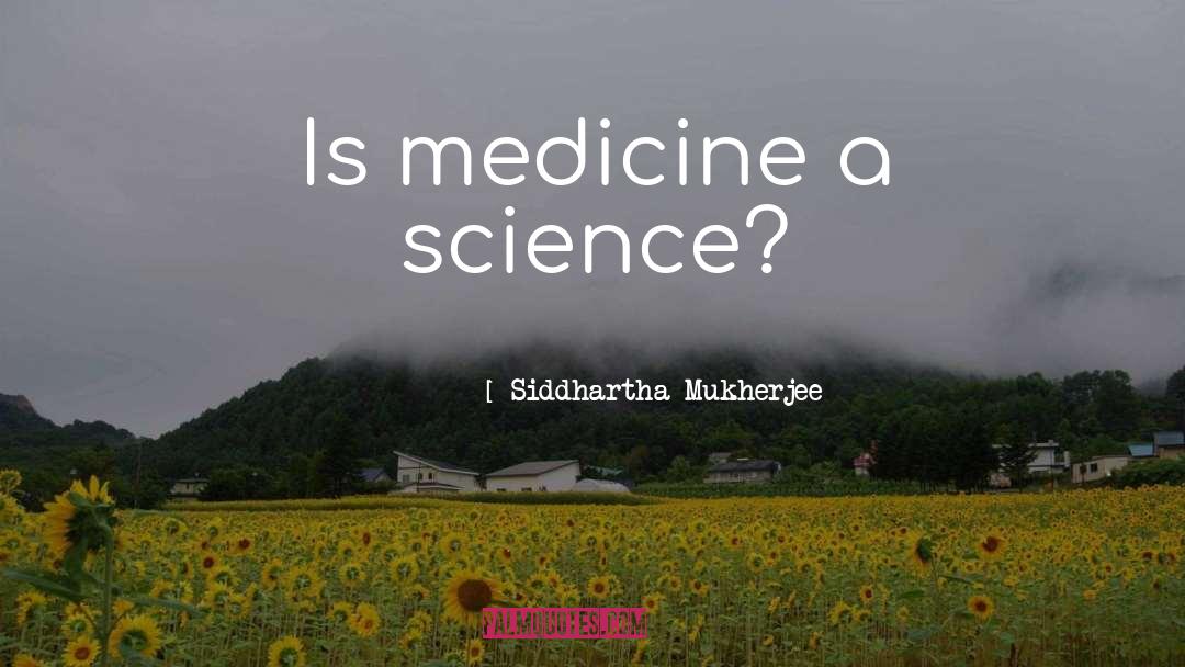 Medicine quotes by Siddhartha Mukherjee
