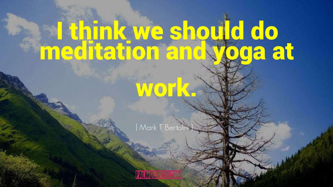 Meditation And Yoga quotes by Mark T Bertolini