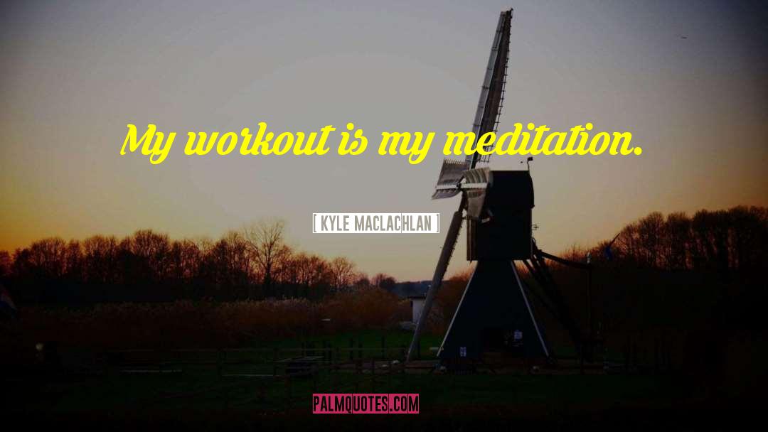 Meditation Meditation quotes by Kyle MacLachlan