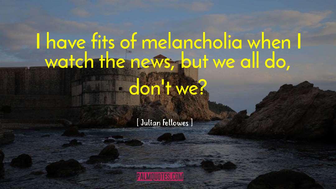 Melancholia quotes by Julian Fellowes