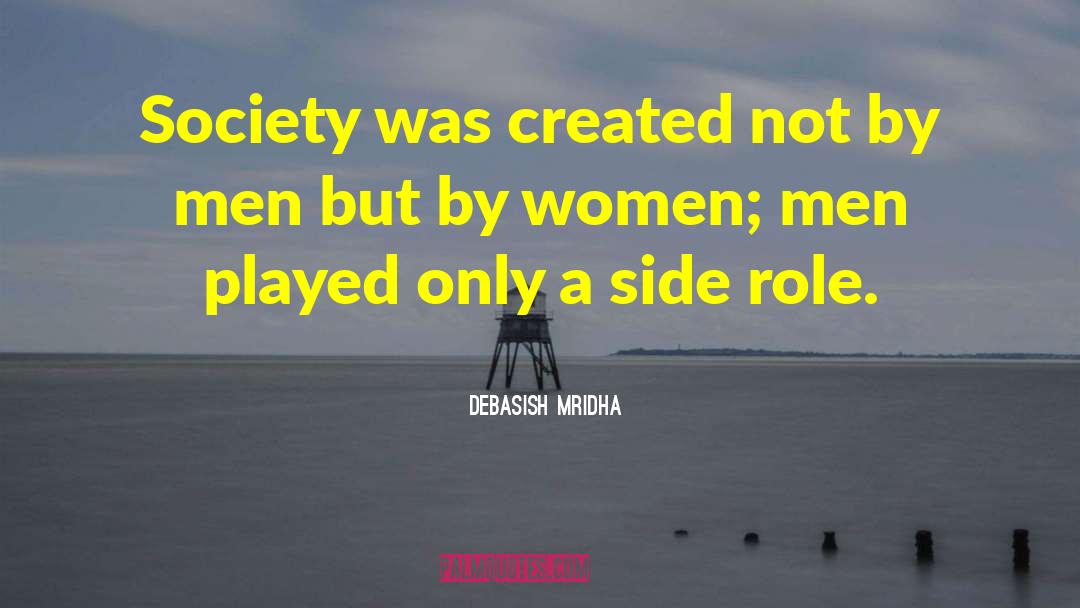 Men Played Only A Side Role quotes by Debasish Mridha