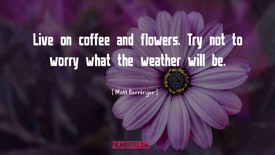 Metaphoric Flower quotes by Matt Berninger