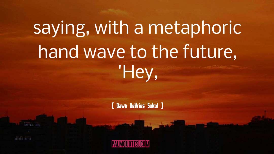 Metaphoric quotes by Dawn DeVries Sokol