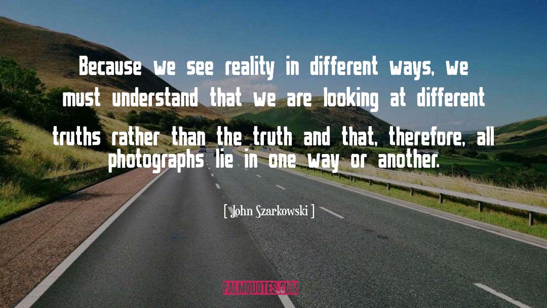 Metaphysical Truth Reality quotes by John Szarkowski