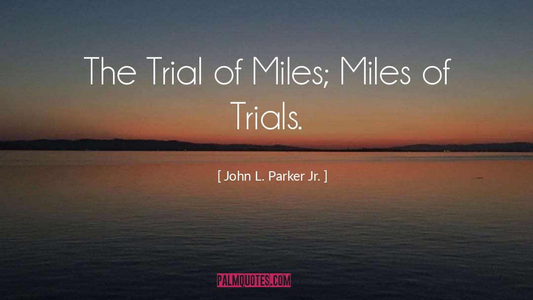 Miles Of Trials quotes by John L. Parker Jr.