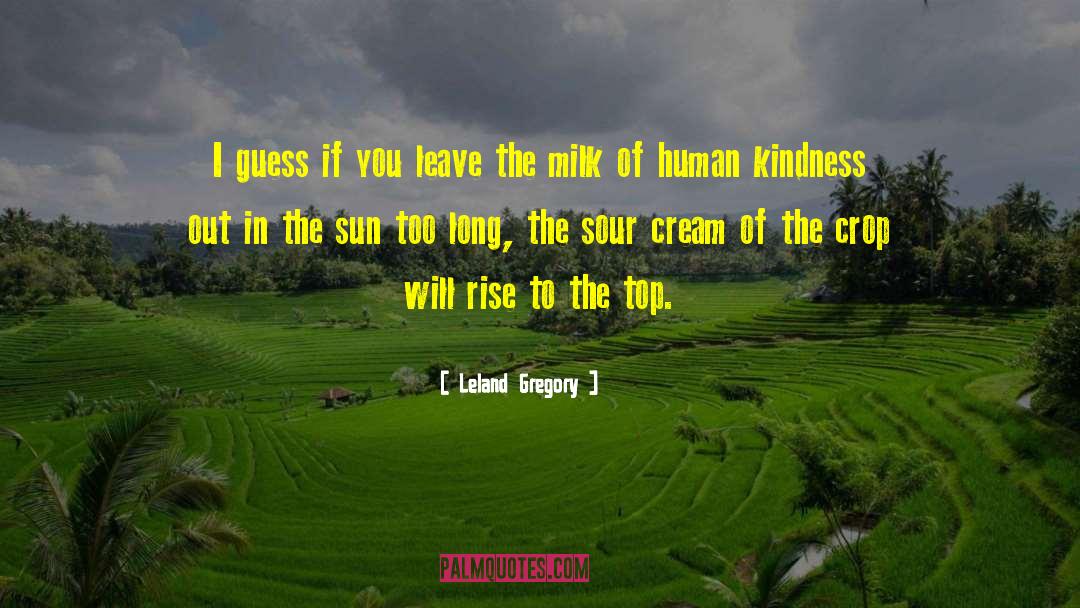 Milk Of Human Kindness quotes by Leland Gregory