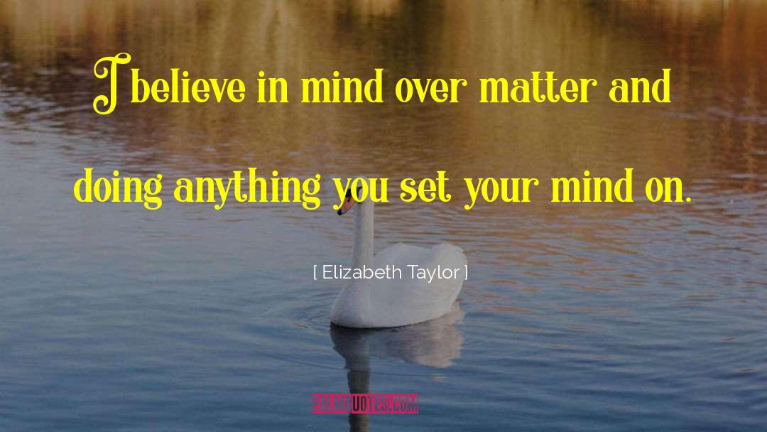 Mind Over Matter quotes by Elizabeth Taylor