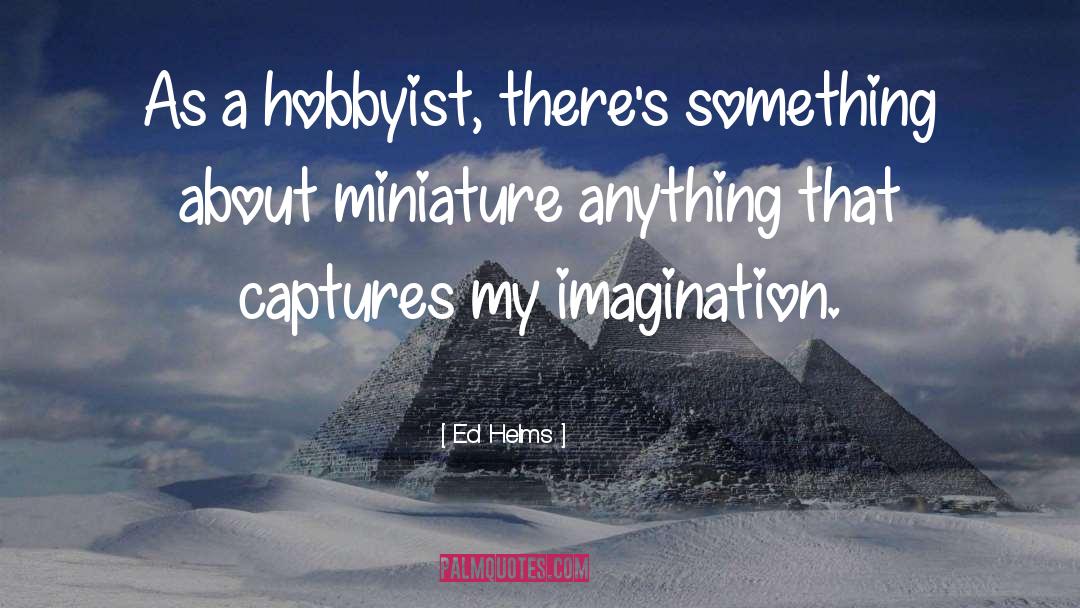 Miniature quotes by Ed Helms