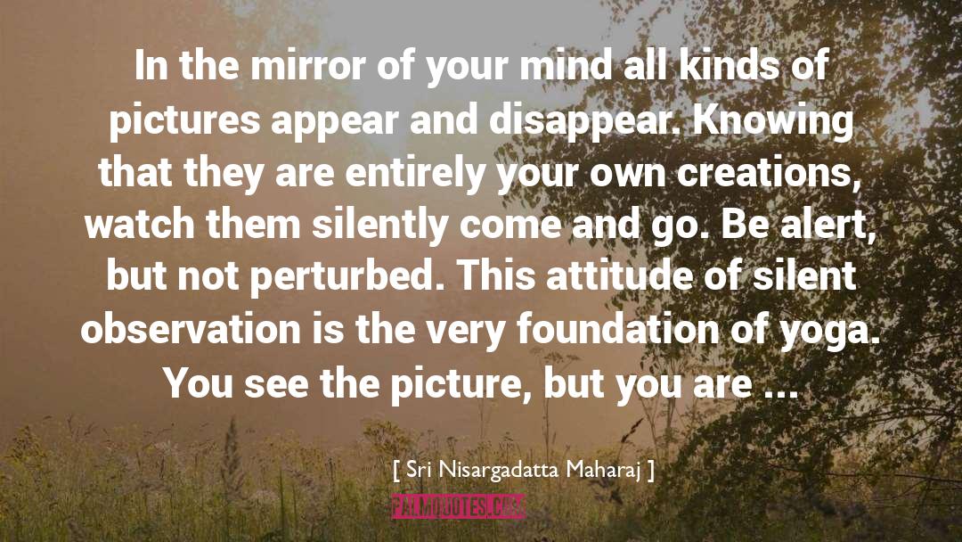 Mirror Of Your Mind quotes by Sri Nisargadatta Maharaj
