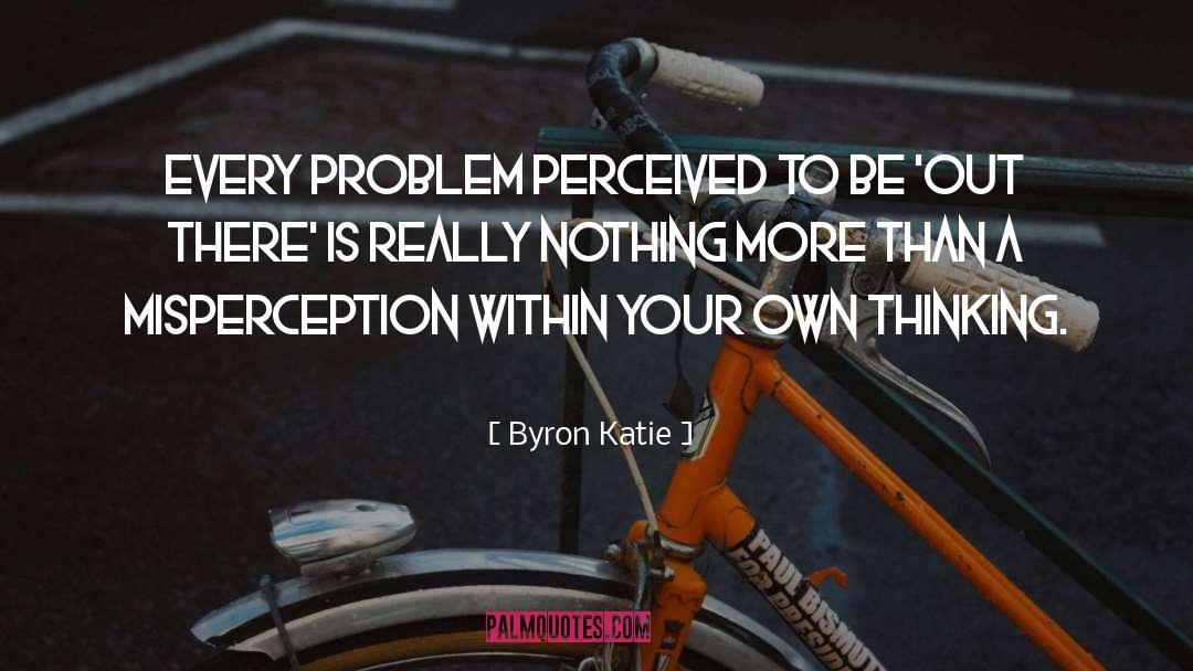 Misperception quotes by Byron Katie