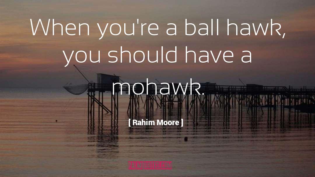 Mohawks quotes by Rahim Moore