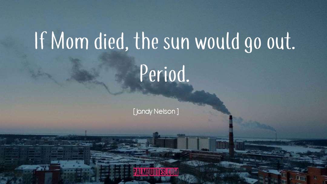 Mom Died quotes by Jandy Nelson