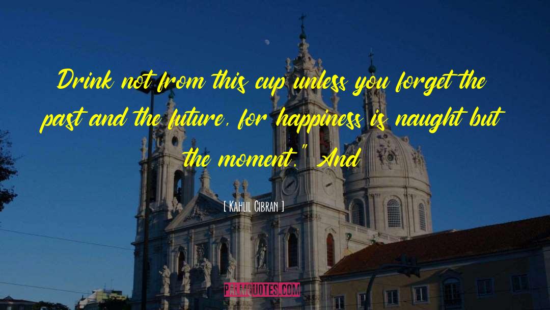 Moment The Drink quotes by Kahlil Gibran