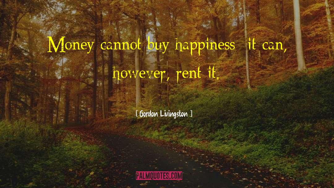 Money And Happiness quotes by Gordon Livingston