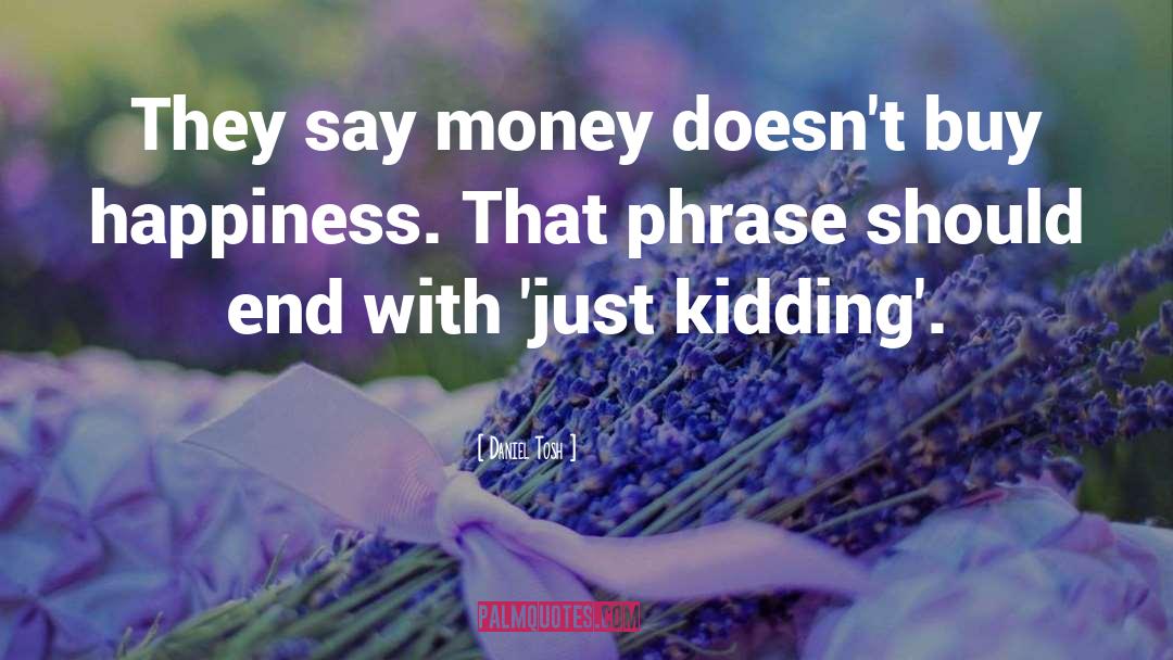 Money Doesnt Buy Happiness quotes by Daniel Tosh