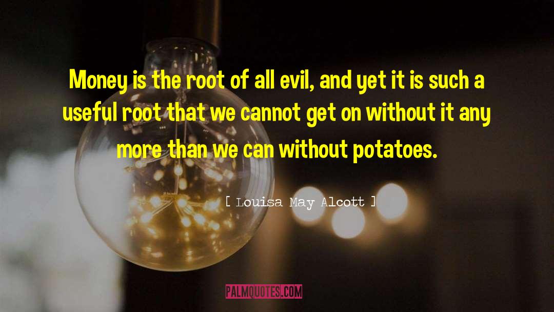Money Is The Root Of All Evil quotes by Louisa May Alcott