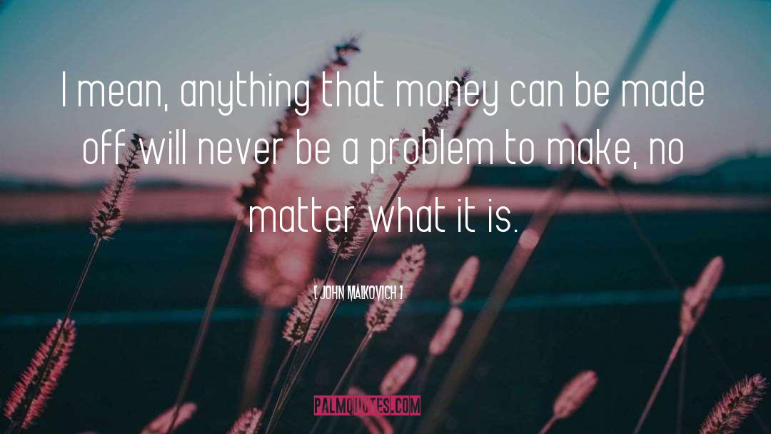 Money Problem quotes by John Malkovich