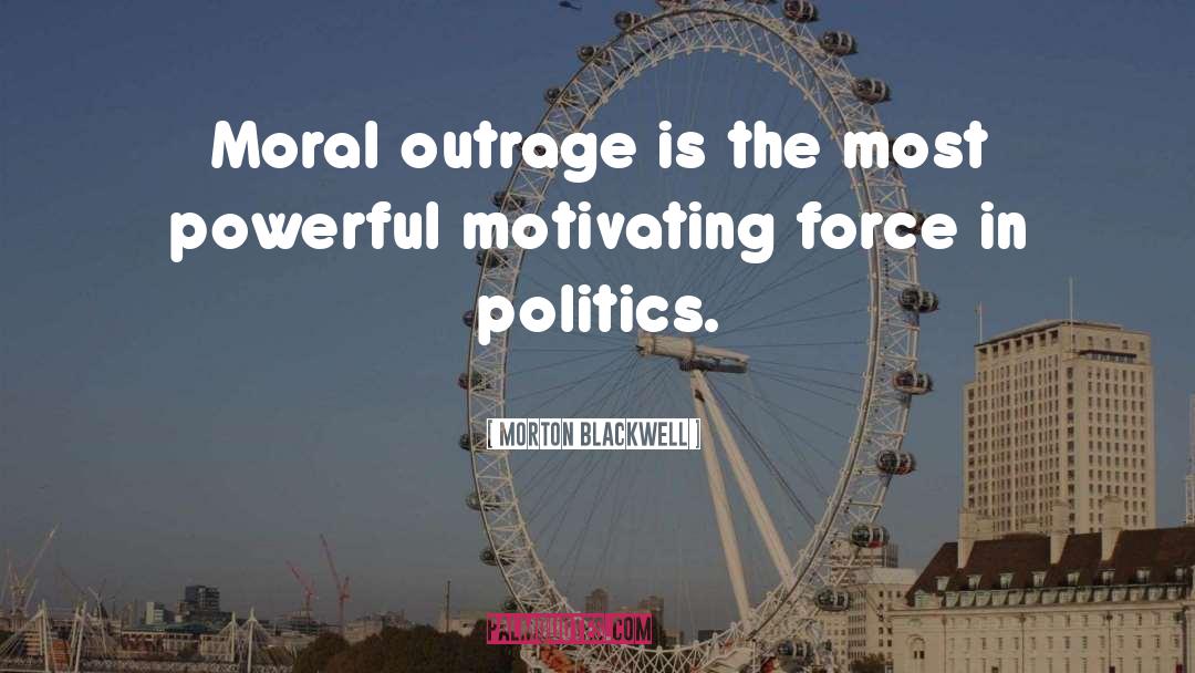 Moral Outrage quotes by Morton Blackwell