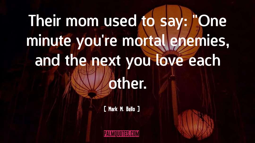 Mortal Enemies quotes by Mark M. Bello
