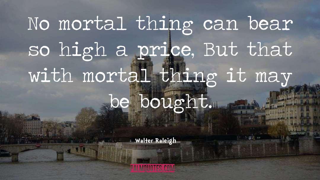 Mortal Thing quotes by Walter Raleigh