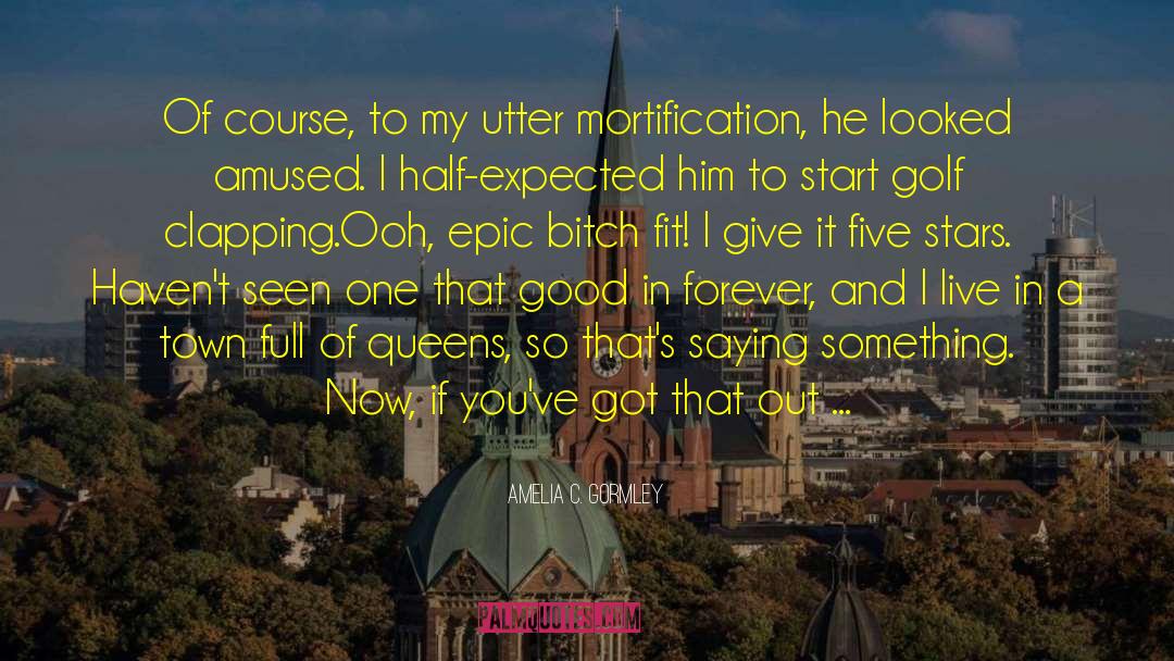 Mortification quotes by Amelia C. Gormley