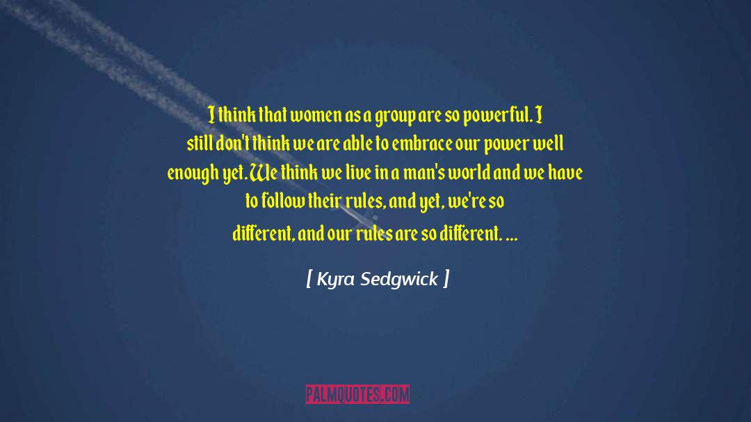 Most Powerful Force On Earth quotes by Kyra Sedgwick