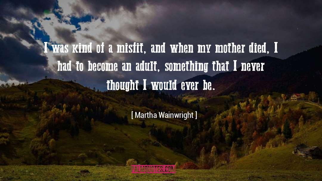 Mother Died quotes by Martha Wainwright