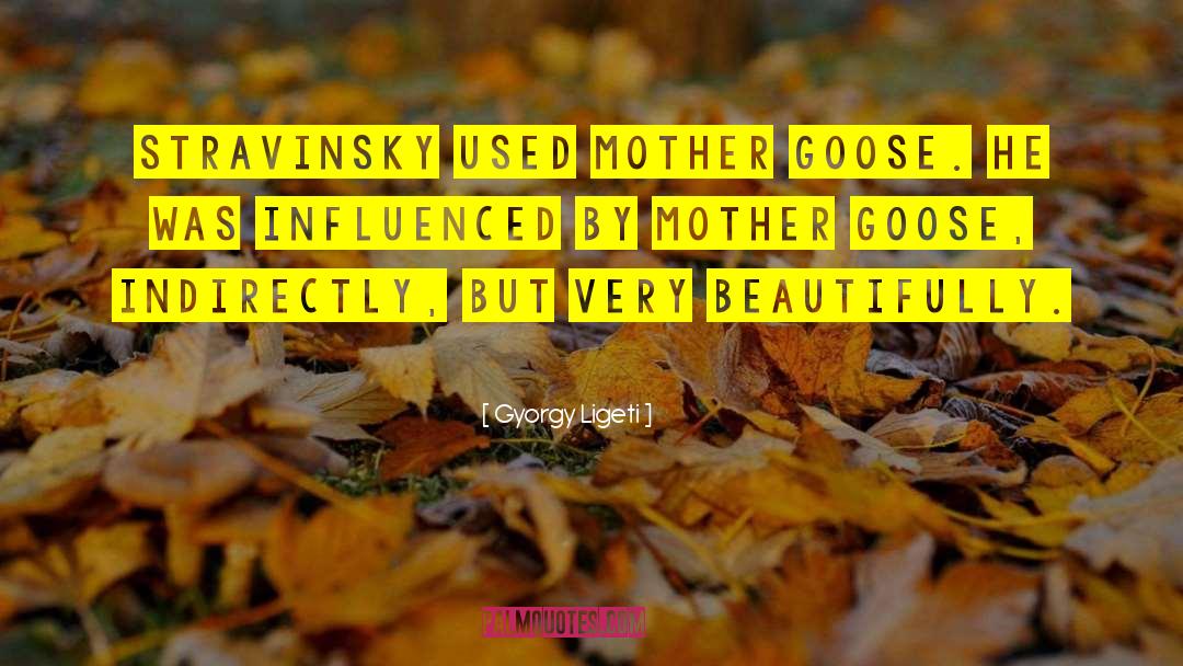 Mother Goose quotes by Gyorgy Ligeti