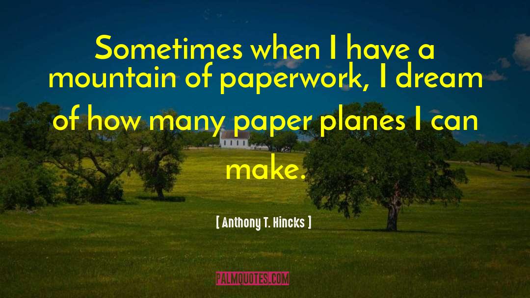 Mountain Of Paperwork quotes by Anthony T. Hincks