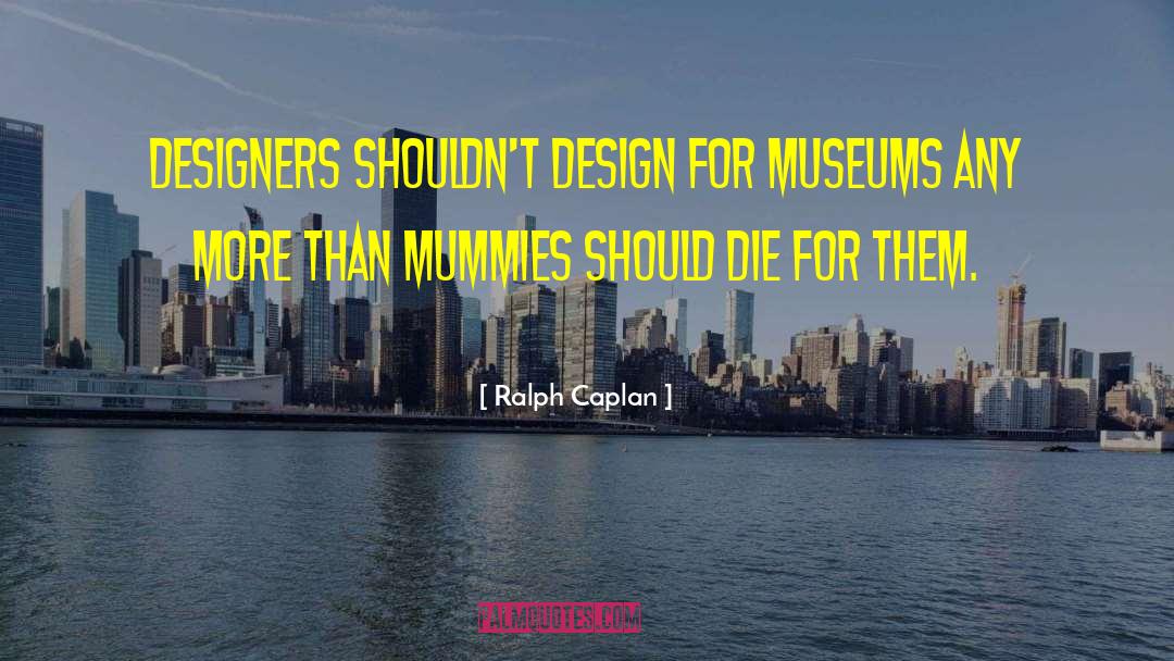 Mummies quotes by Ralph Caplan