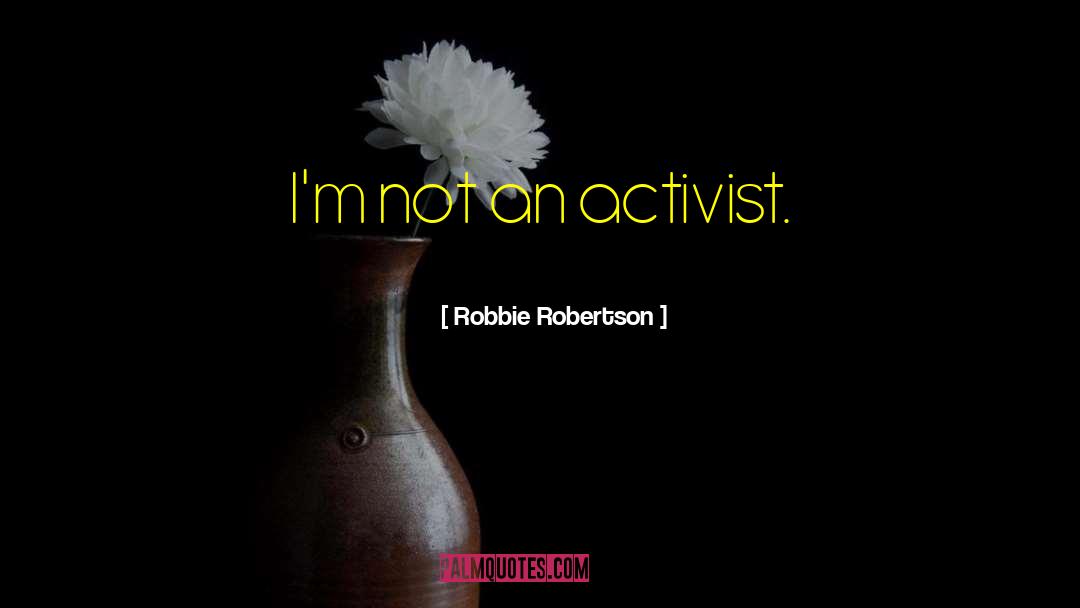 Muscian Activist quotes by Robbie Robertson