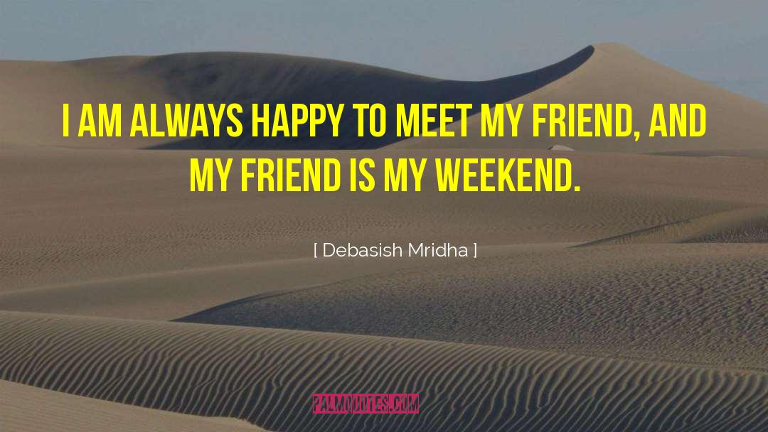 My Friend Is My Weekend quotes by Debasish Mridha