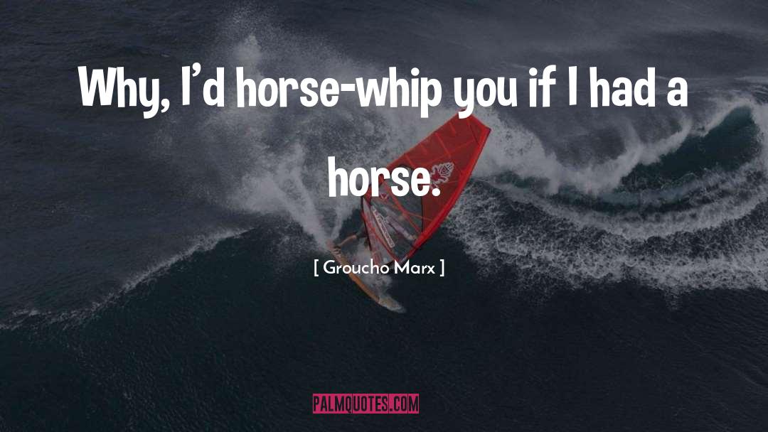 My Horse My Kingdom For A Horse Quote quotes by Groucho Marx