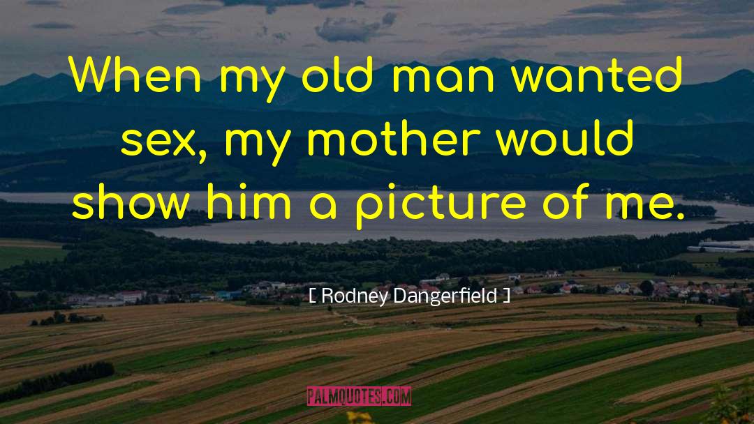My Old Man quotes by Rodney Dangerfield